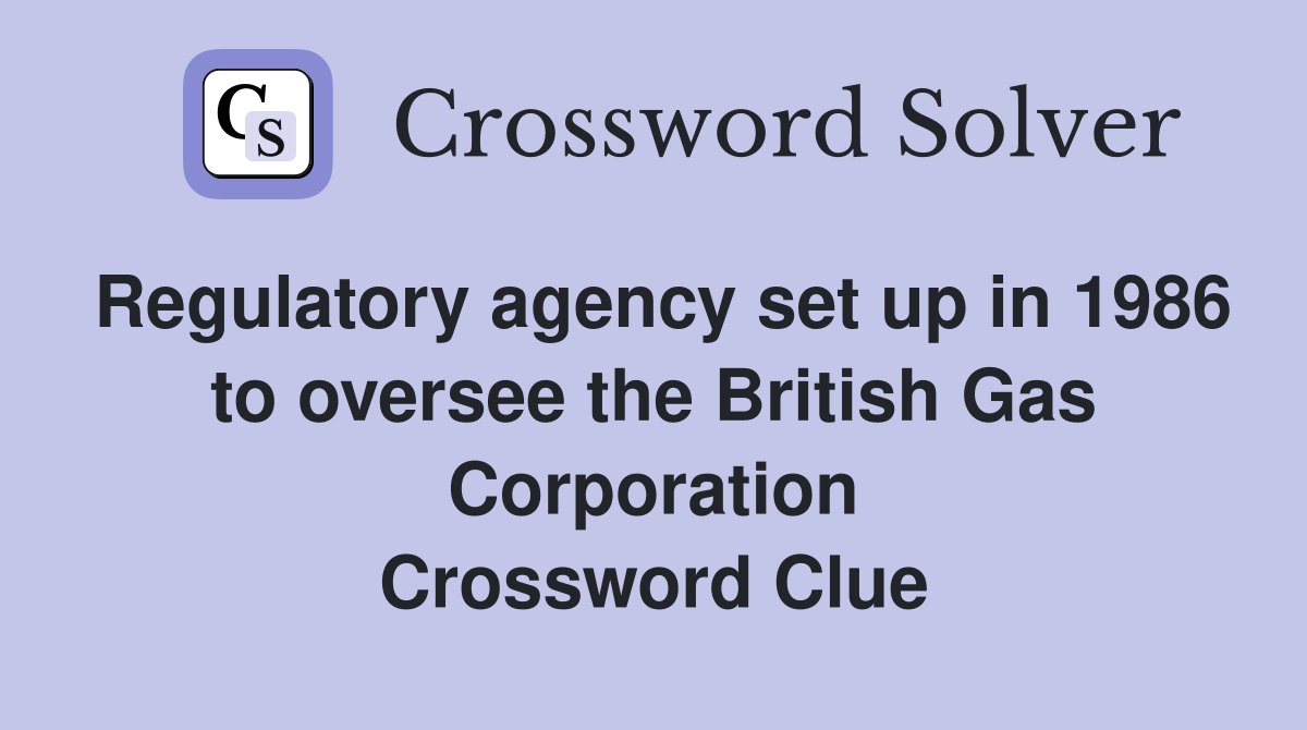 Regulatory agency set up in 1986 to oversee the British Gas Corporation Crossword Clue