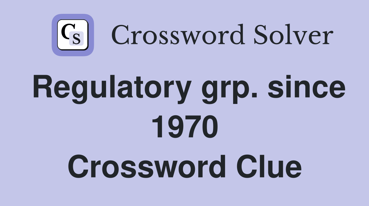 Regulatory grp. since 1970 Crossword Clue
