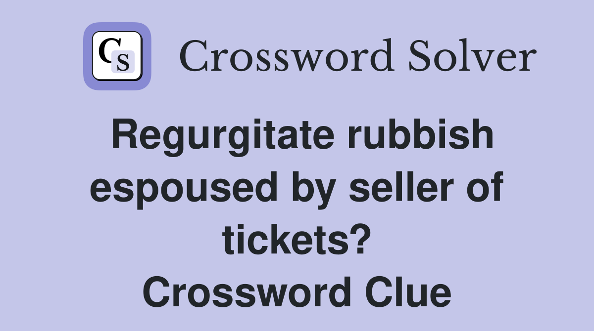 Regurgitate rubbish espoused by seller of tickets? Crossword Clue