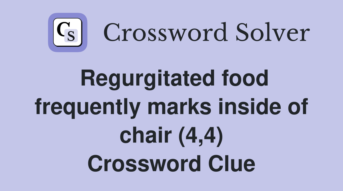 Regurgitated food frequently marks inside of chair (4,4) Crossword Clue