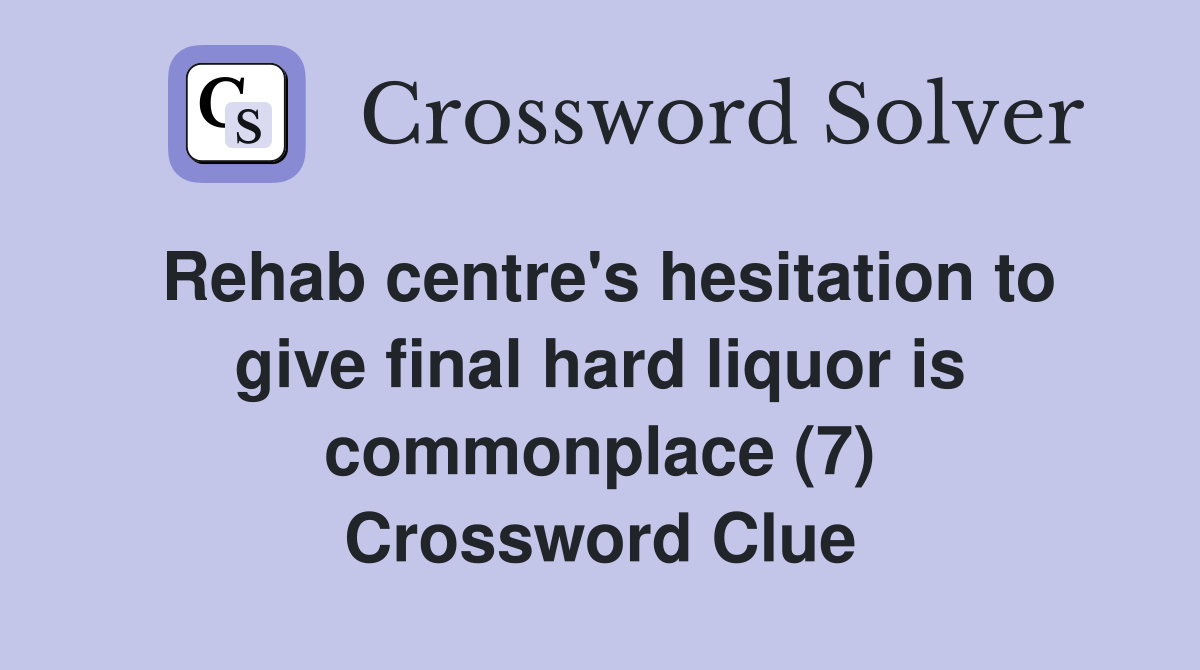 Rehab centre's hesitation to give final hard liquor is commonplace (7) Crossword Clue