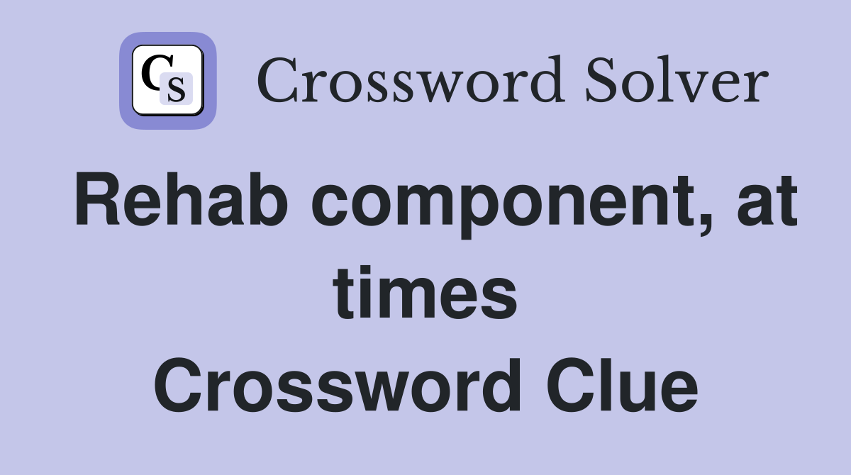 Rehab component, at times Crossword Clue