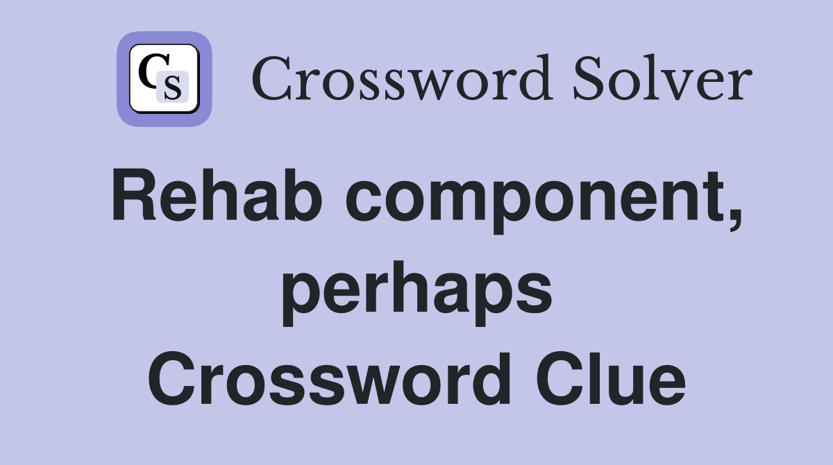 Rehab component, perhaps Crossword Clue