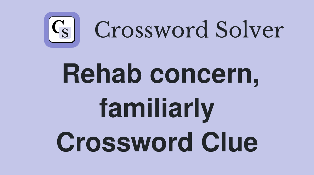 Rehab concern, familiarly Crossword Clue