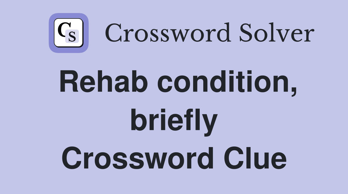Rehab condition, briefly Crossword Clue