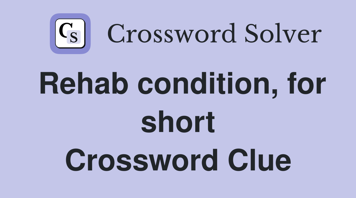 Rehab condition, for short Crossword Clue