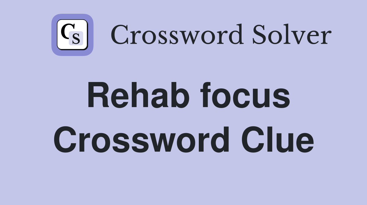 Rehab focus Crossword Clue