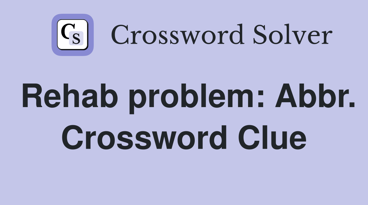 Rehab problem: Abbr. Crossword Clue