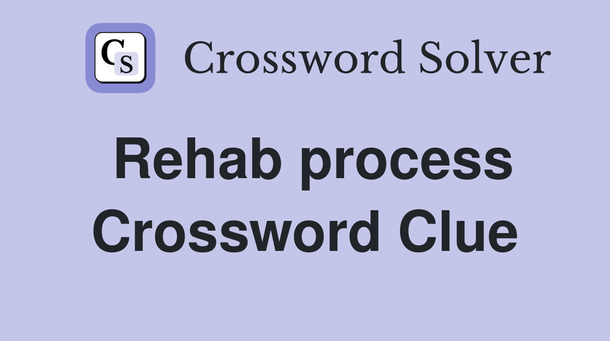 Rehab process Crossword Clue