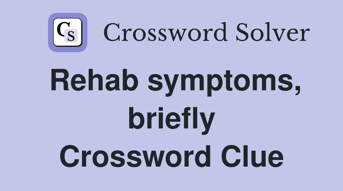 Rehab symptoms, briefly Crossword Clue