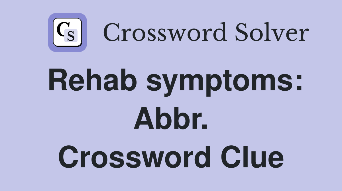 Rehab symptoms: Abbr. Crossword Clue