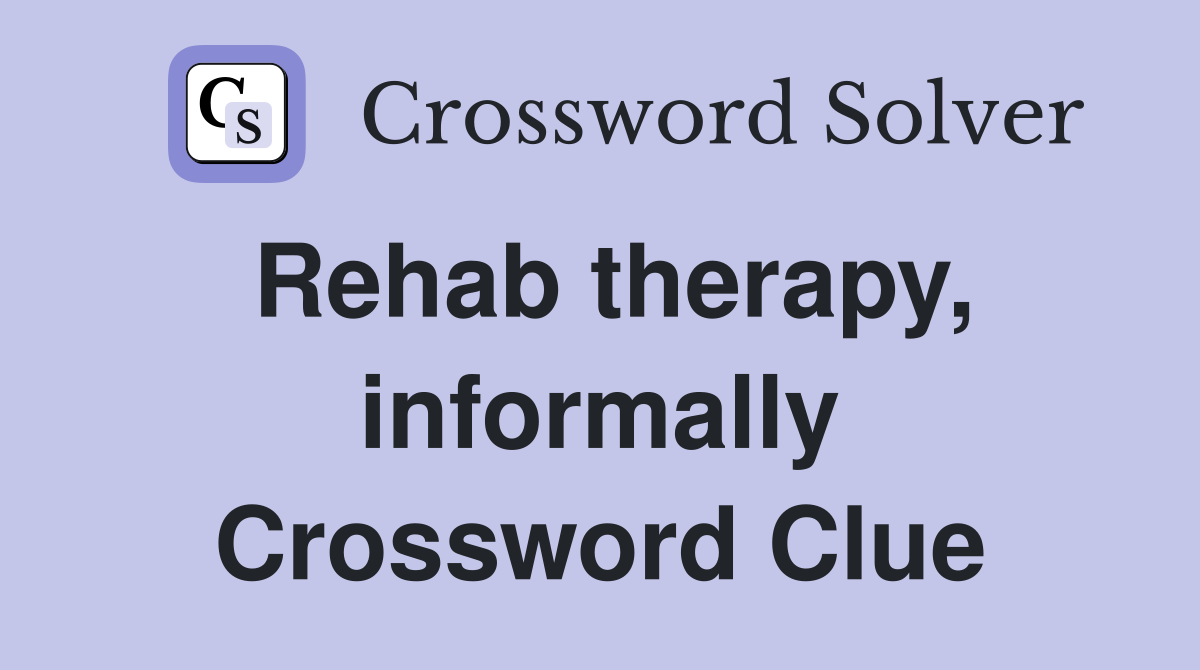 Rehab therapy informally Crossword Clue Answers Crossword Solver