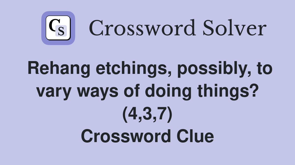 Rehang etchings, possibly, to vary ways of doing things? (4,3,7) Crossword Clue