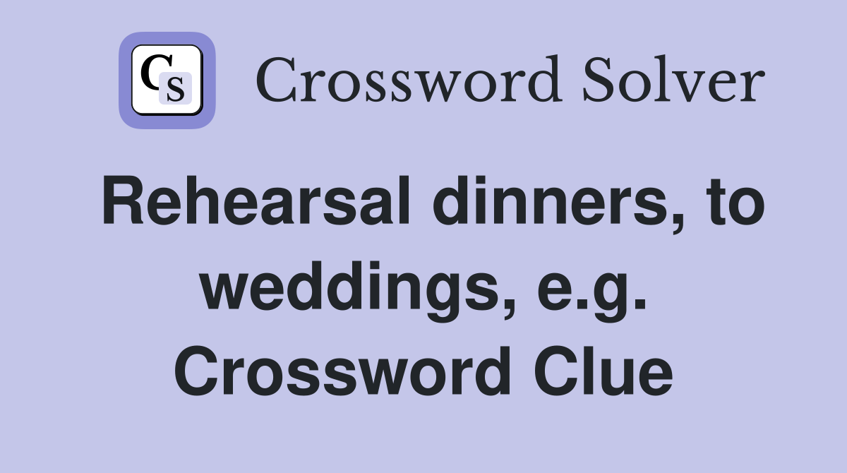 Rehearsal dinners, to weddings, e.g. Crossword Clue