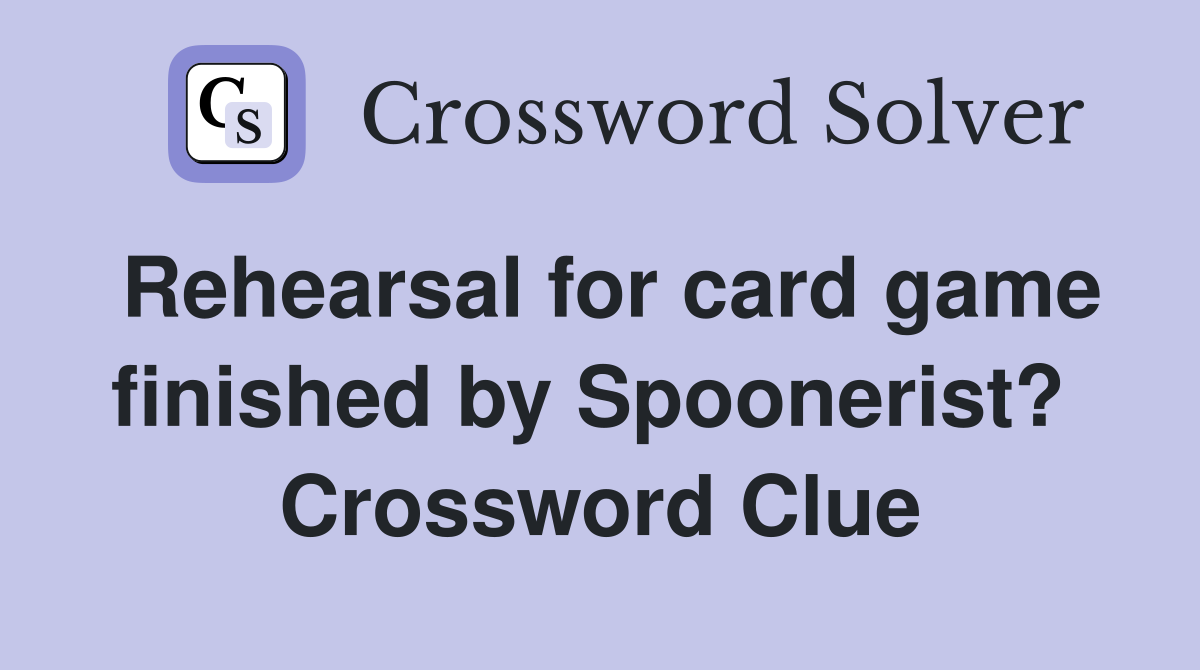 Rehearsal for card game finished by Spoonerist?  Crossword Clue