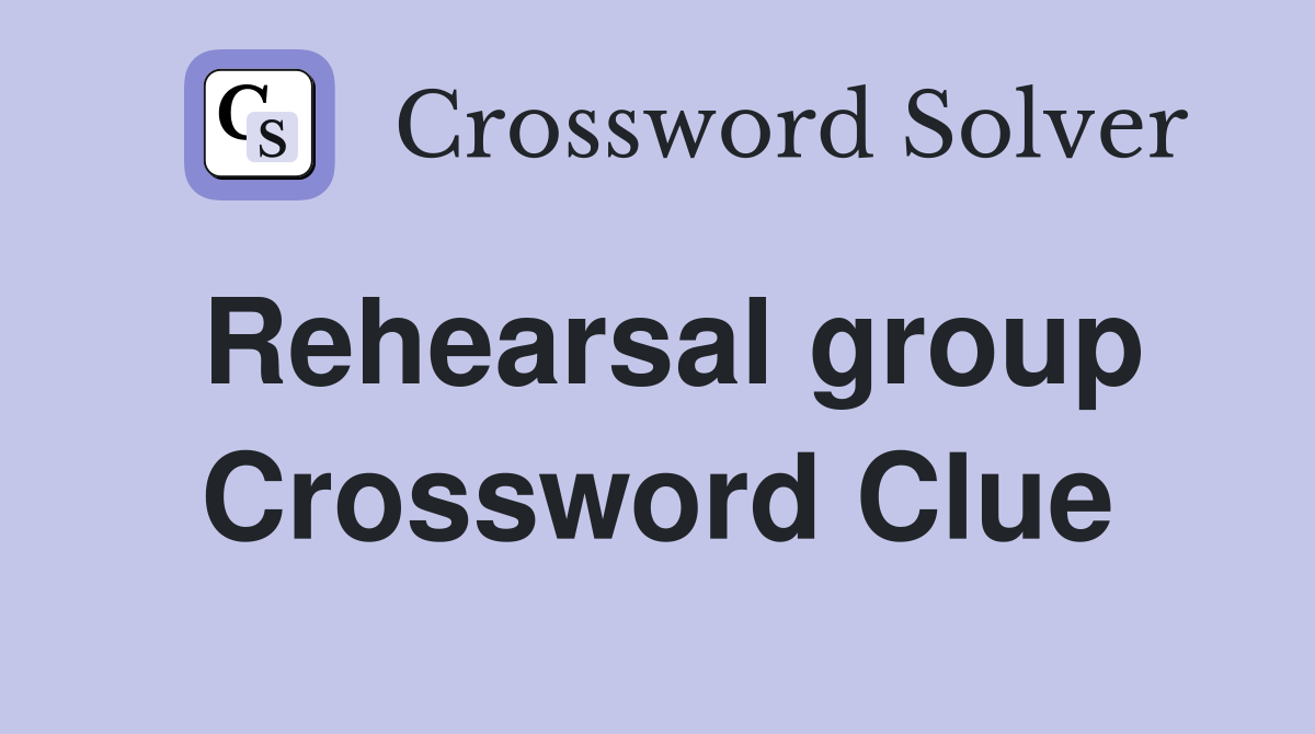 Rehearsal group Crossword Clue