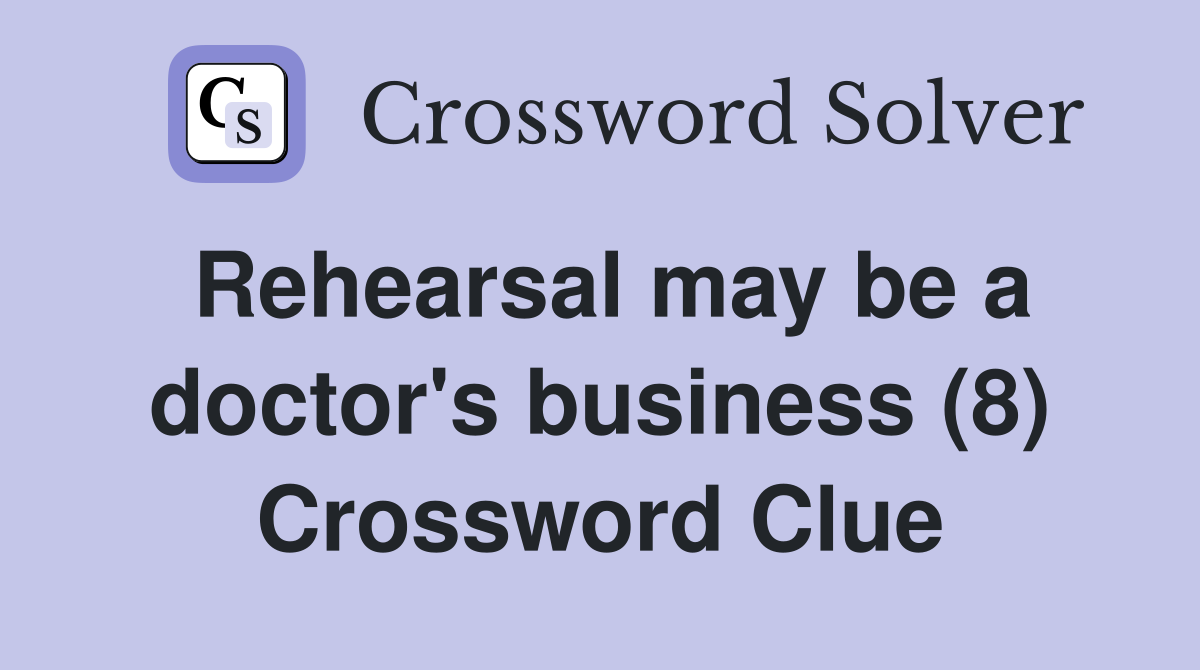 Rehearsal may be a doctor's business (8) Crossword Clue
