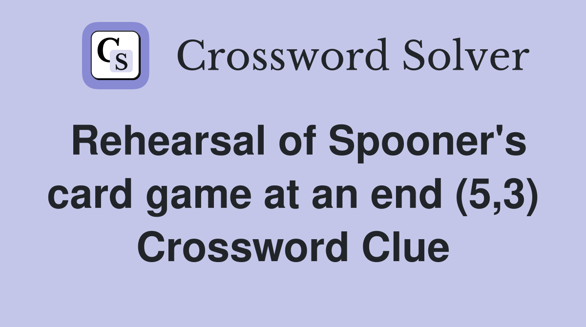 Rehearsal of Spooner's card game at an end (5,3) Crossword Clue
