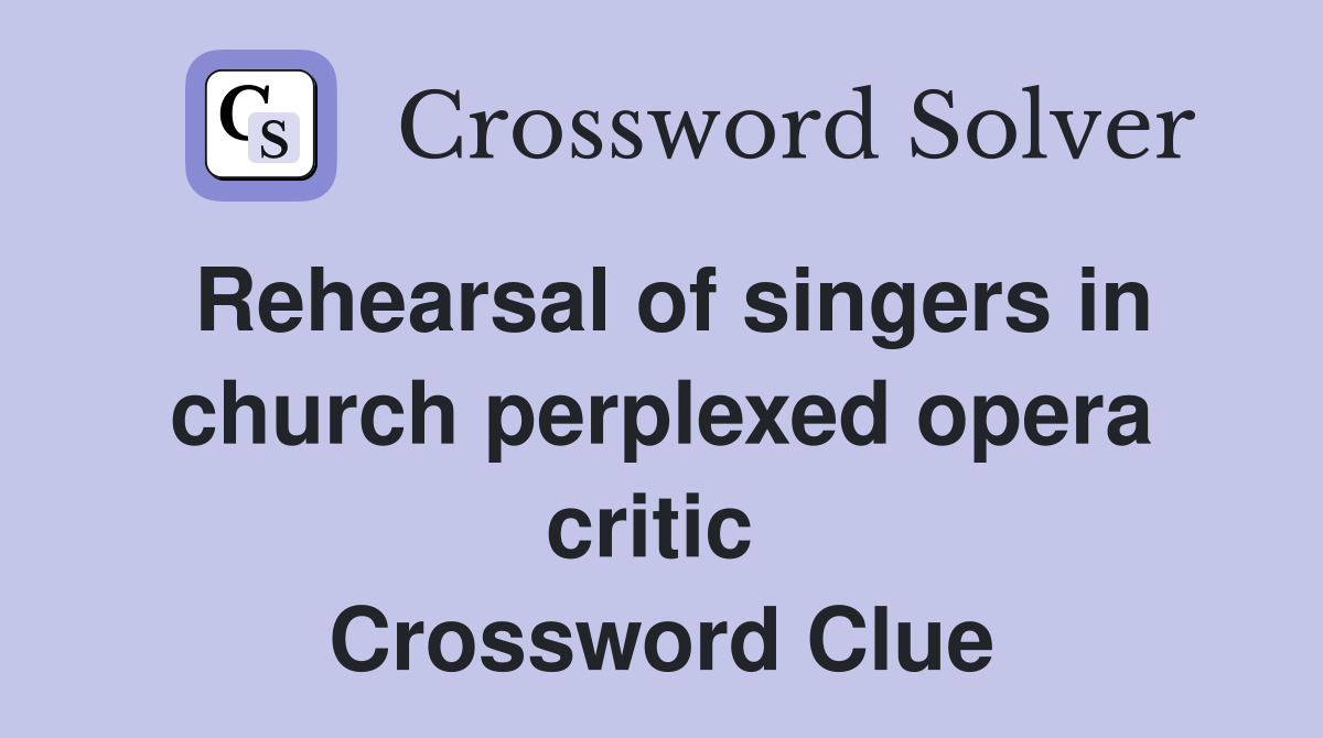 Rehearsal of singers in church perplexed opera critic  Crossword Clue