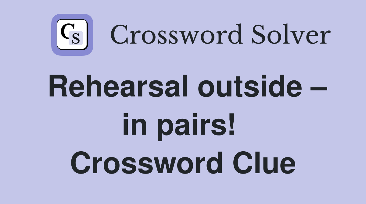 Rehearsal outside – in pairs!  Crossword Clue