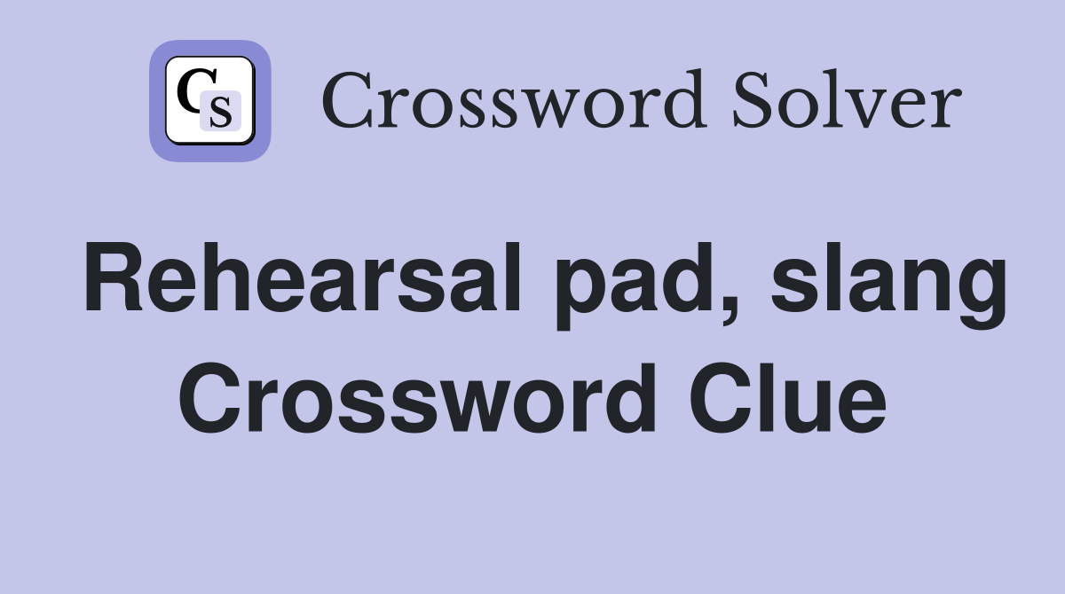 Rehearsal pad, slang Crossword Clue