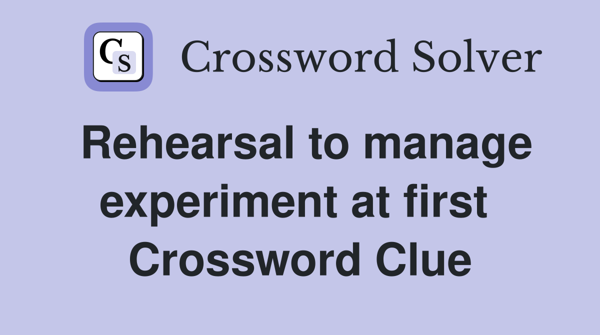 Rehearsal to manage experiment at first  Crossword Clue
