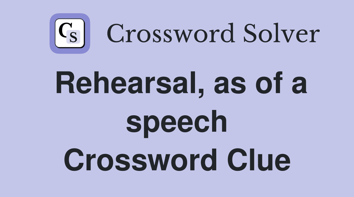 Rehearsal, as of a speech Crossword Clue