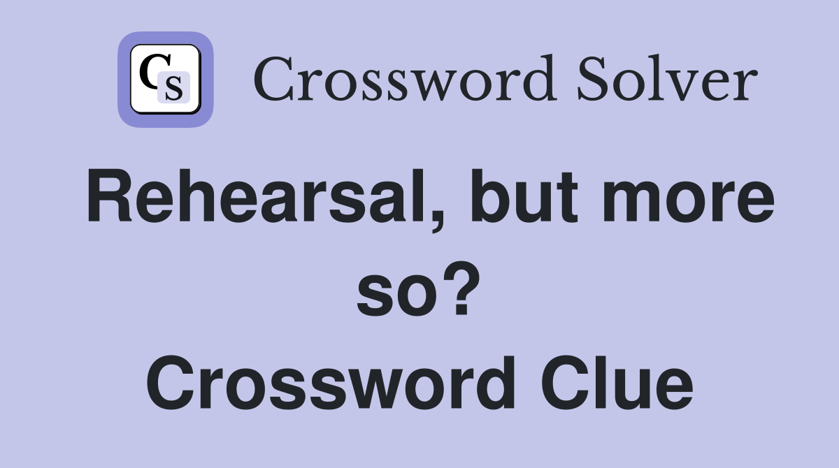 Rehearsal, but more so? Crossword Clue