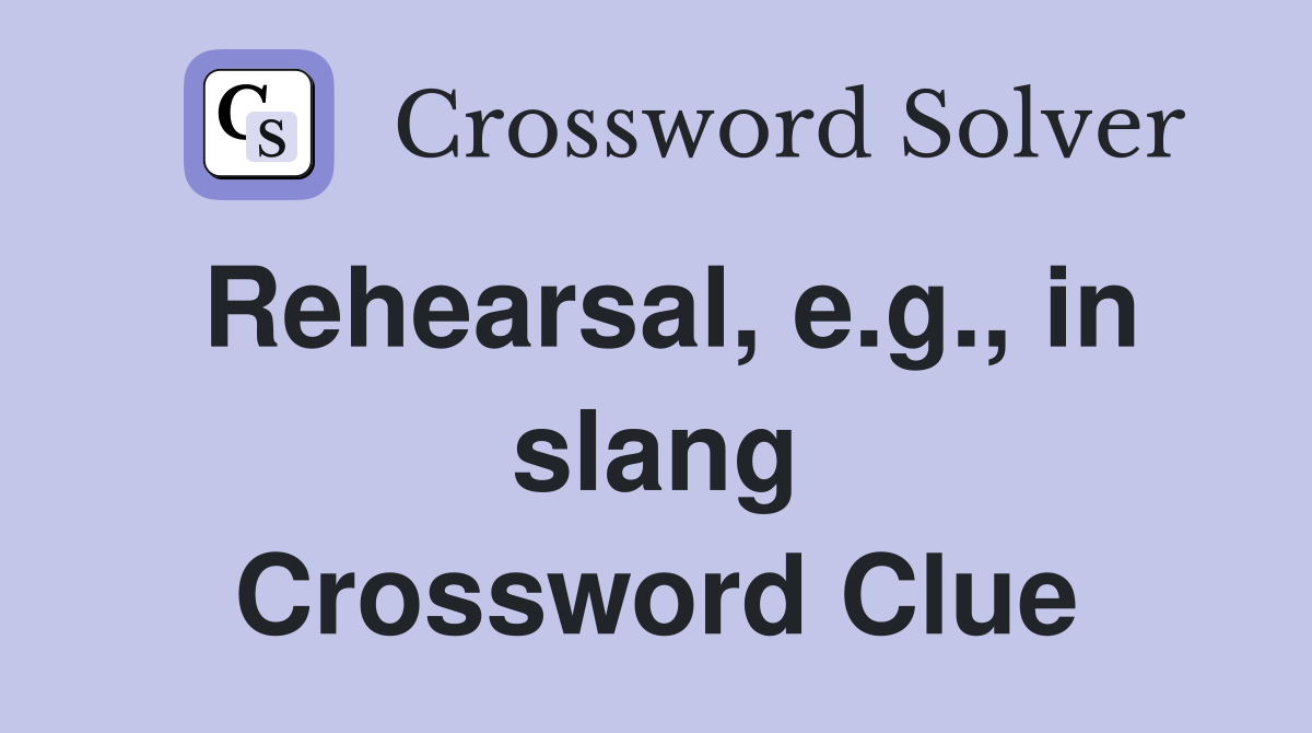 Rehearsal, e.g., in slang Crossword Clue