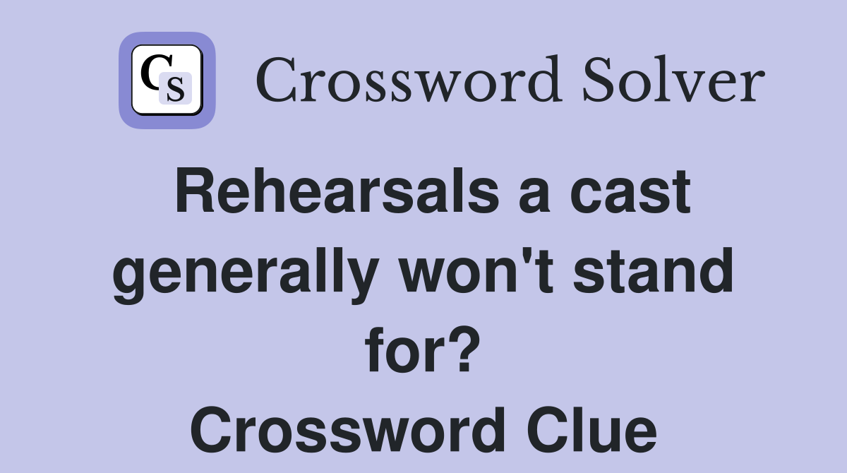 Rehearsals a cast generally won't stand for? Crossword Clue