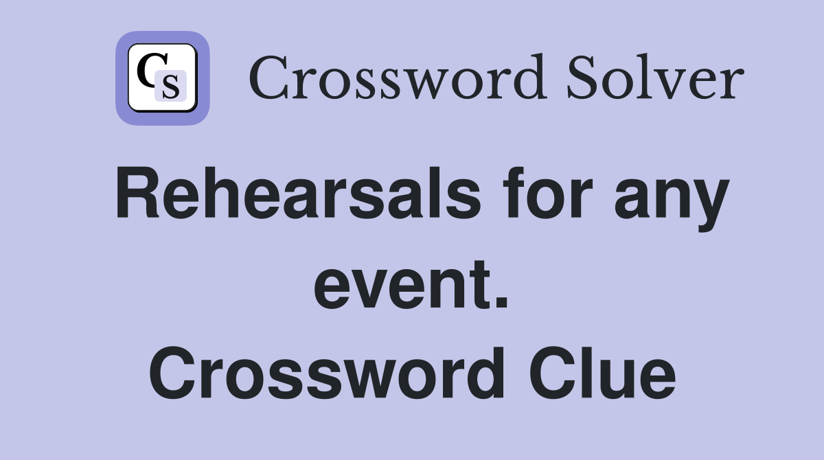 Rehearsals for any event. Crossword Clue