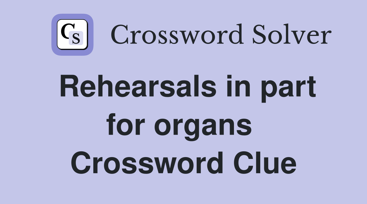 Rehearsals in part for organs  Crossword Clue