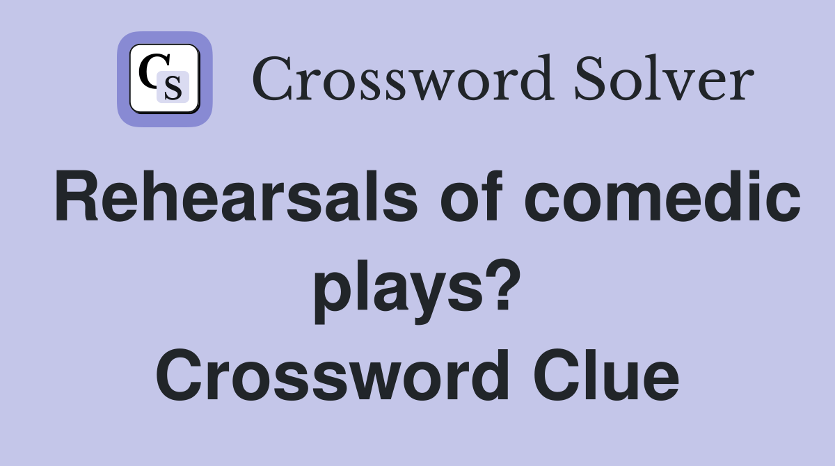 Rehearsals of comedic plays? Crossword Clue