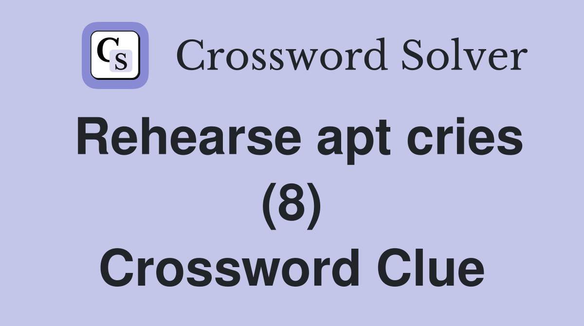 Rehearse apt cries (8) Crossword Clue
