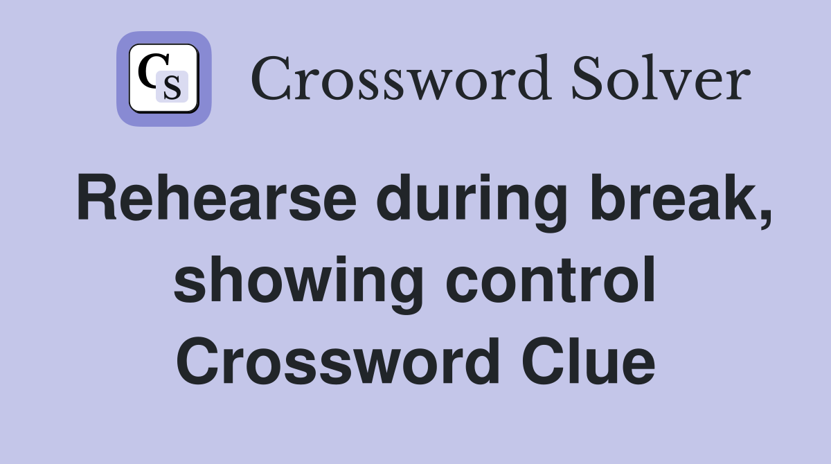 Rehearse during break, showing control Crossword Clue