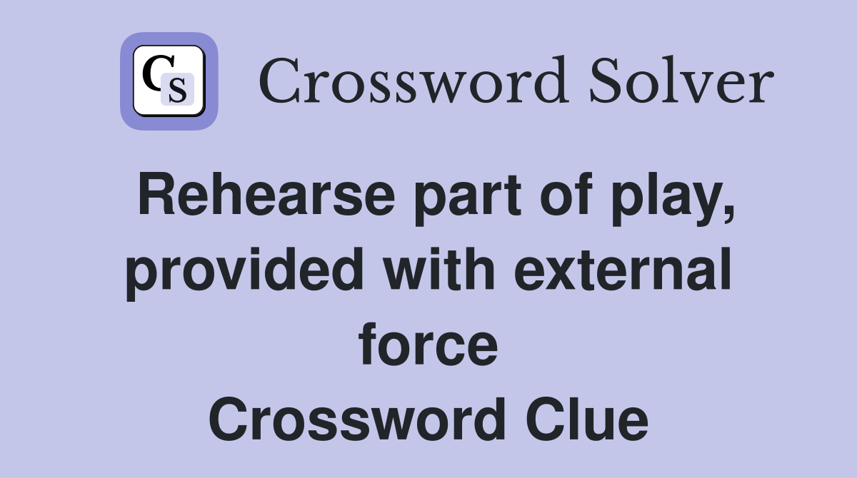 Rehearse part of play, provided with external force Crossword Clue