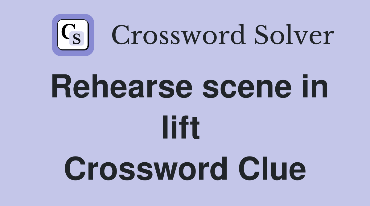 Rehearse scene in lift  Crossword Clue