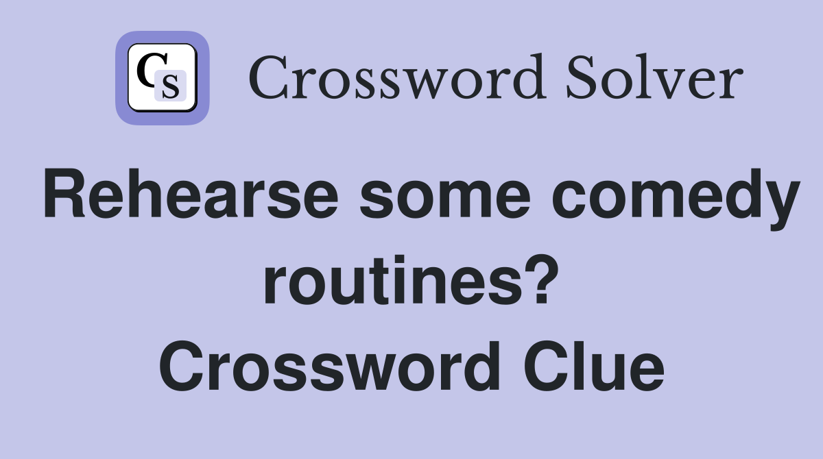 Rehearse some comedy routines? Crossword Clue