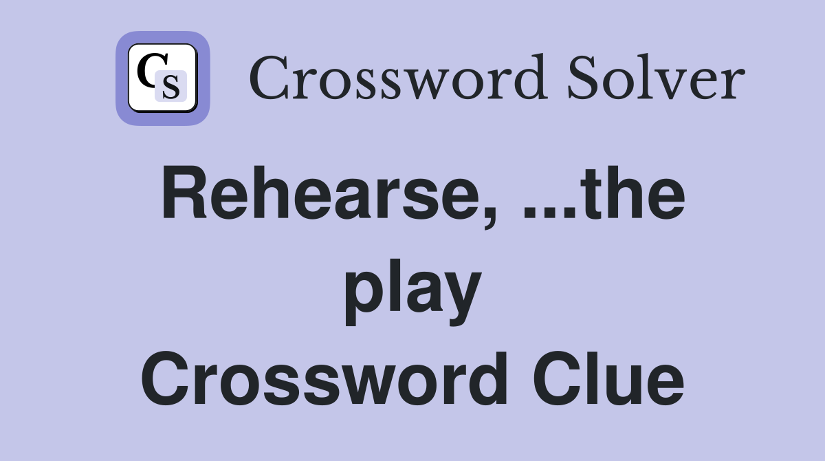 Rehearse, ...the play Crossword Clue