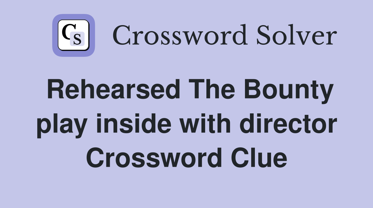 Rehearsed The Bounty play inside with director Crossword Clue