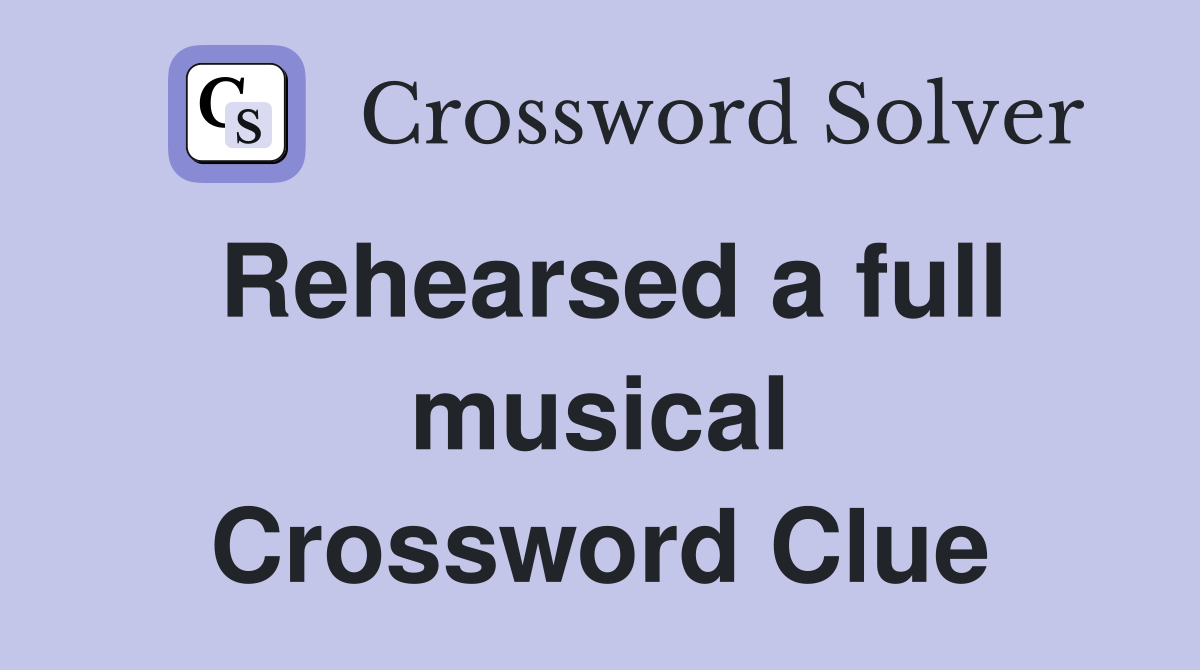 Rehearsed a full musical Crossword Clue