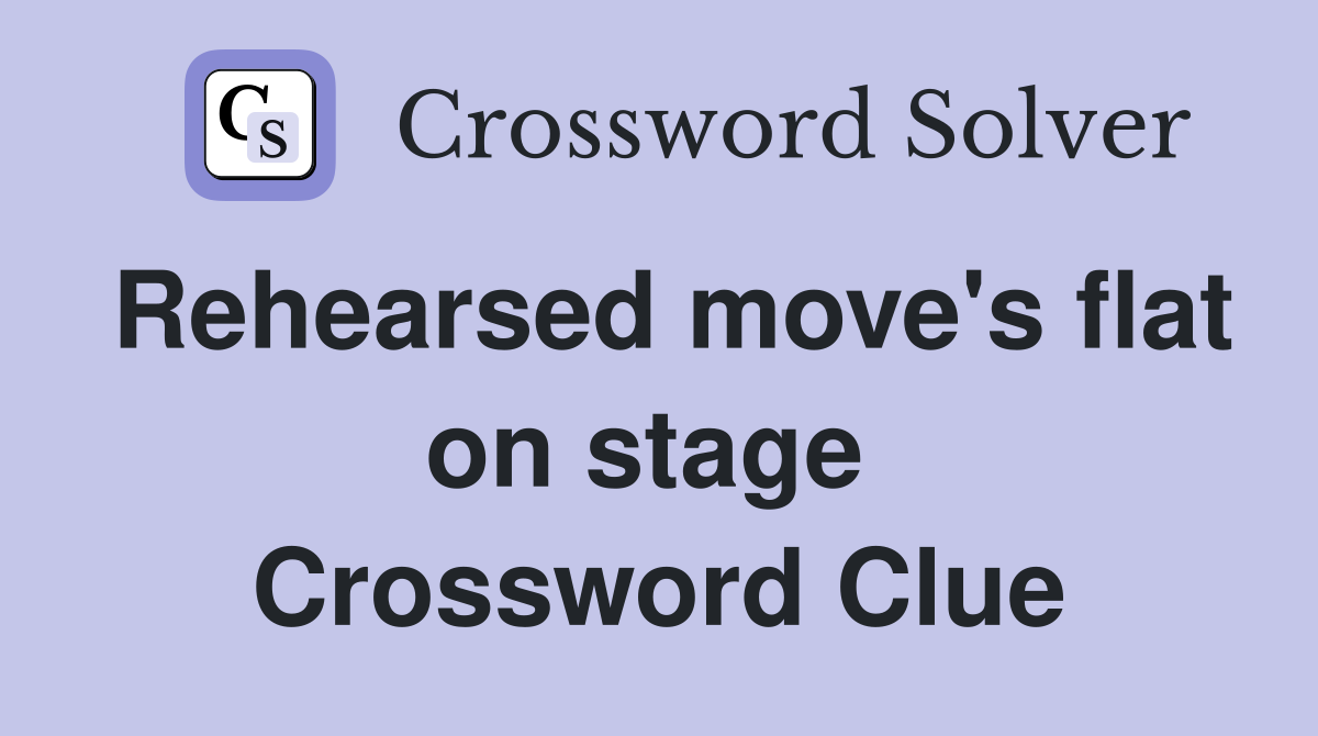 Rehearsed move's flat on stage  Crossword Clue