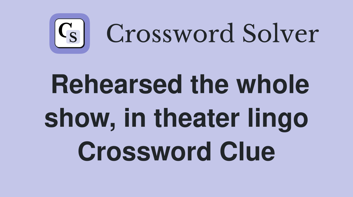 Rehearsed the whole show, in theater lingo Crossword Clue