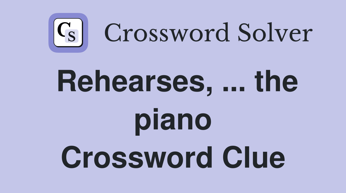 Rehearses, ... the piano Crossword Clue