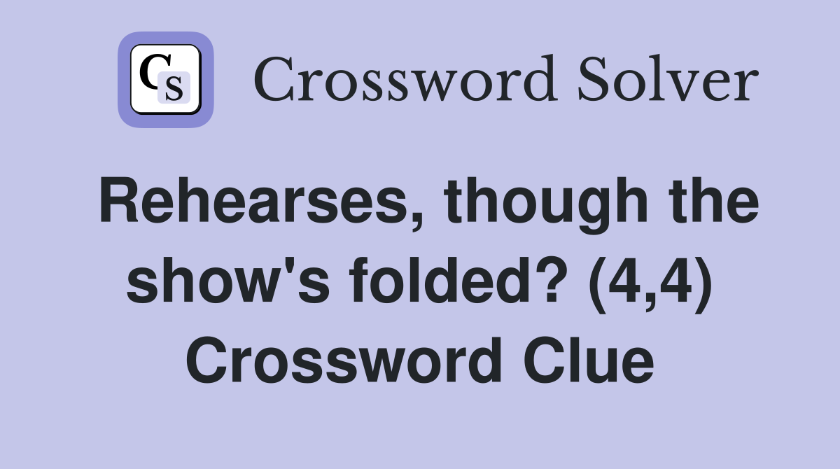 Rehearses, though the show's folded? (4,4) Crossword Clue