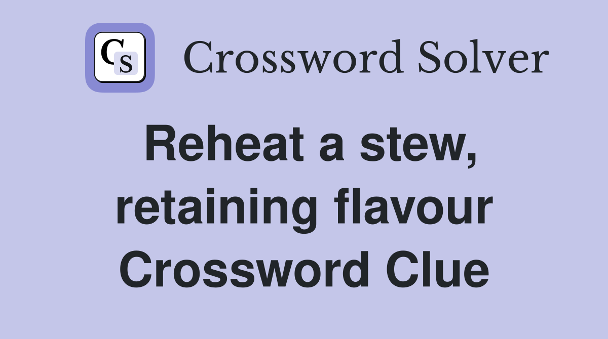 Reheat a stew, retaining flavour Crossword Clue