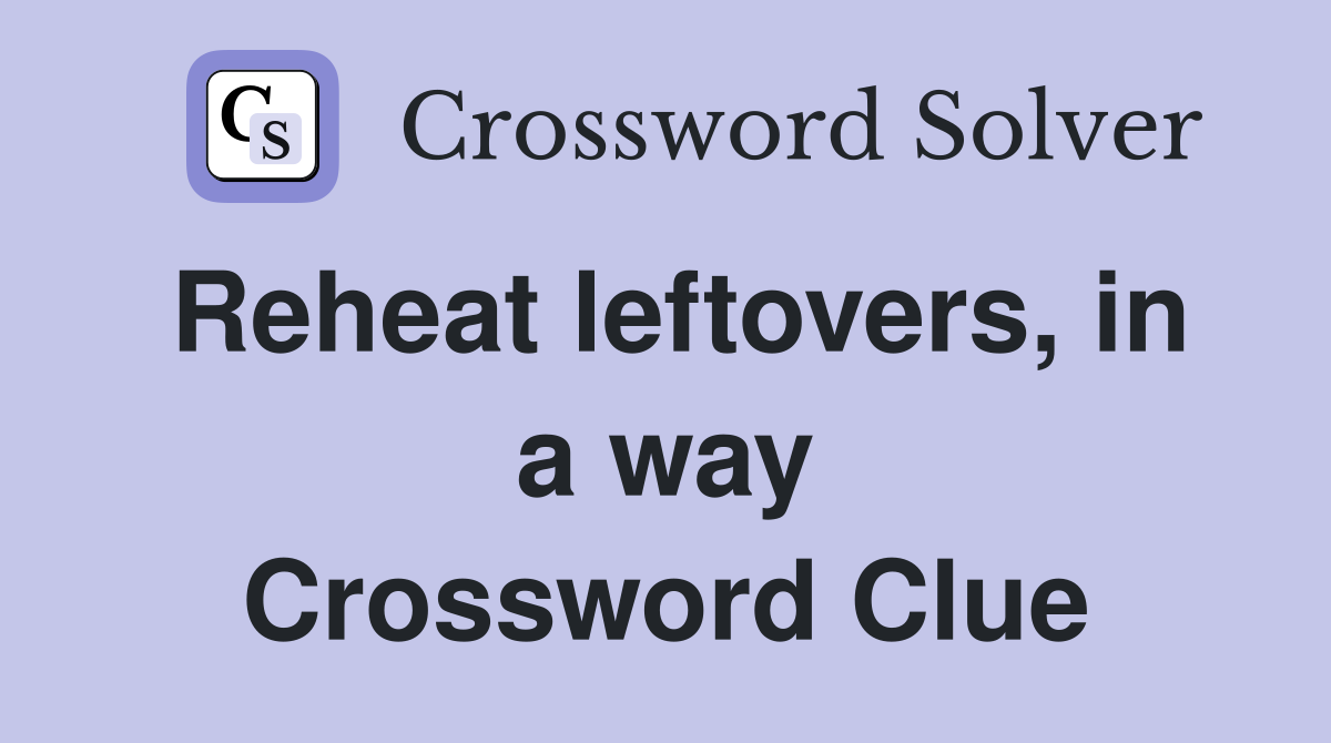Reheat leftovers, in a way Crossword Clue