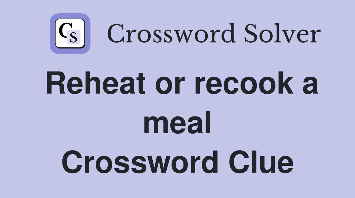 Reheat or recook a meal Crossword Clue