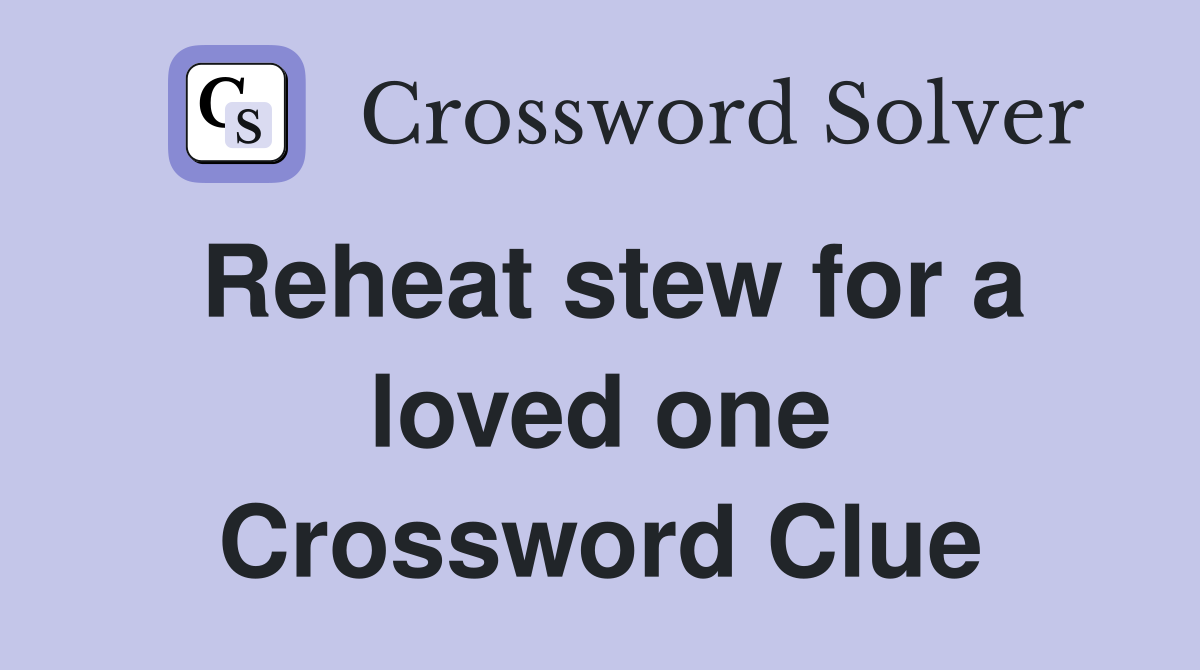 Reheat stew for a loved one Crossword Clue