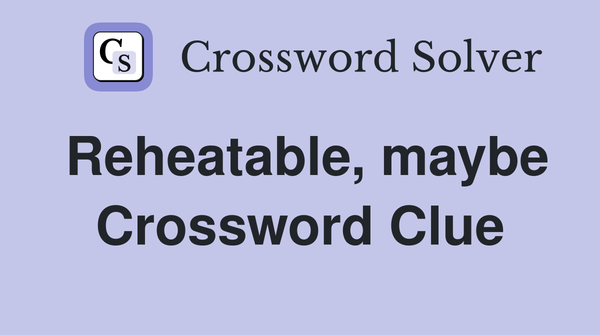 Reheatable, maybe Crossword Clue